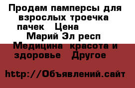 Продам памперсы для взрослых троечка 6пачек › Цена ­ 2 000 - Марий Эл респ. Медицина, красота и здоровье » Другое   